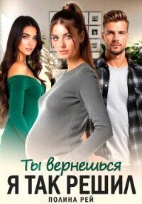 Ты вернешься. Я так решил - Рей Полина