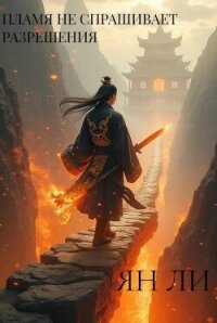 Пламя не спрашивает разрешения (СИ) - Ли Ян