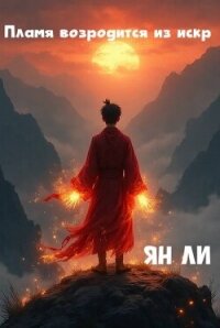 Пламя возродится из искр (СИ) - Ли Ян