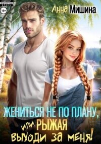 Жениться не по плану, или Рыжая, выходи за меня! - Мишина Анна