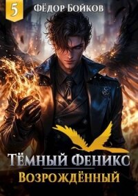 Темный феникс. Возрожденный. Том 5 (СИ) - Бойков Федор