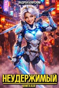 Неудержимый. Книга XLIII (СИ) - Боярский Андрей