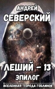 Леший-13. Эпилог (СИ) - Северский Андрей