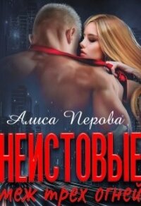 Неистовые. Меж трёх огней (СИ) - Перова Алиса