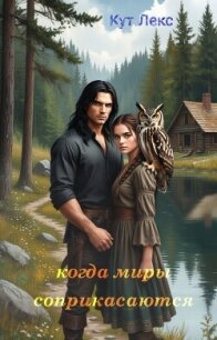 Когда миры соприкасаются (СИ) - Лекс Кут