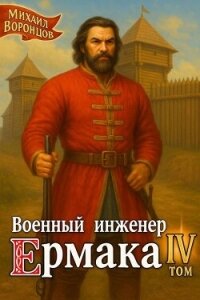 Военный инженер Ермака. Книга 4 (СИ) - Воронцов Михаил