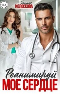 Реанимируй моё сердце (СИ) - Колоскова Галина