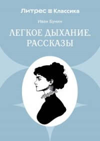 Легкое дыхание. Рассказы - Бунин Иван Алексеевич