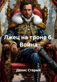 Лжец на троне 6. Война - Старый Денис