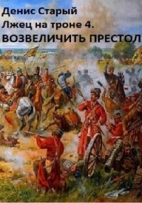 Лжец на троне 4. Возвеличить престол - Старый Денис