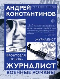 Журналист. Фронтовая любовь - Константинов Андрей Дмитриевич