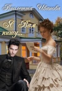 ... Я Вам пишу (СИ) - Иванова Виолетта