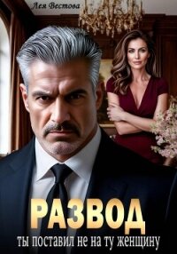 Развод. Ты поставил не на ту женщину - Вестова Лея