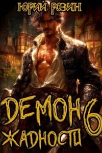 Демон Жадности. Книга 6 (СИ) - Розин Юрий