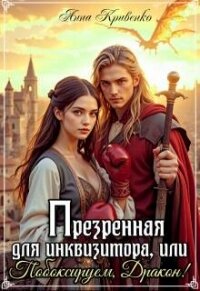 Презренная для Инквизитора, или Побоксируем, Дракон! (СИ) - Кривенко Анна