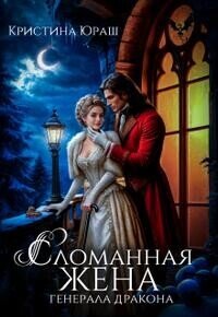 Сломанная жена генерала дракона (СИ) - Юраш Кристина