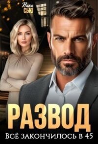 Развод. Все закончилось в 45 (СИ) - Сью Ники
