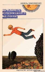 На Планете Исполнившихся Желаний - Максименко Нинель