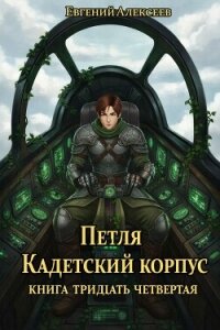 Петля, Кадетский корпус. Книга тридцать четвертая (СИ) - Алексеев Евгений Артемович