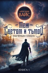 Меж светом и тьмой. Книга 1 - Вайс Александр