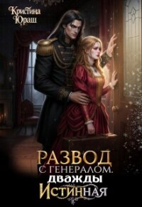 Развод с генералом. Дважды истинная (СИ) - Юраш Кристина