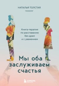 Мы оба заслуживаем счастья. Книга-терапия по расставанию без драм и с уважением - Толстая Наталья