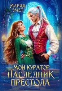 Мой куратор – наследник престола (СИ) - Эмет Мария