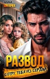 Развод. Сотру тебя из сердца (СИ) - Цветочек Алина