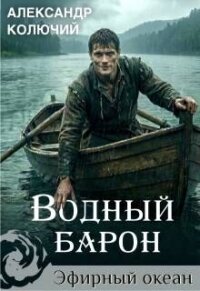 Водный барон. Том 1 (СИ) - Лобачев Александр