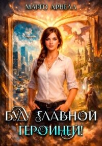 Буду главной героиней! - Арнелл Марго