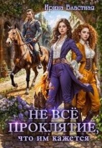 Не все проклятие, что им кажется (СИ) - Властная Ирина