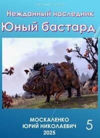 Нежданный наследник. Юный бастард. Книга пятая (СИ) - Москаленко Юрий "Мюн"