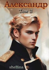 Александр. Том 3 (СИ) - "shellina"