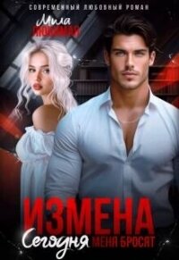 Измена. Сегодня меня бросят (СИ) - Любимая Мила