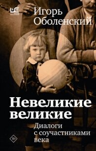 Невеликие великие. Диалоги с соучастниками века - Оболенский Игорь Викторович