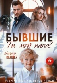 Бывшие. Ты мой папа? (СИ) - Келлер Николь