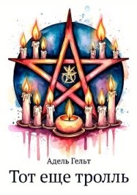 Тот еще тролль (СИ) - Гельт Адель