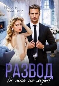 Развод. Ты мне не муж! (СИ) - Ладыгина Наталия