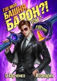 Где моя башня, барон?! Том 7 (СИ) - Харченко Сергей