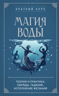 Магия воды. Теория и практика: обряды, гадание, исполнение желаний - Коллектив авторов
