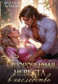 Опороченная невеста в наследство (СИ) - Астахова Анастасия