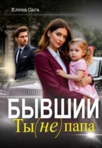 Бывший. Ты (не) папа (СИ) - Сага Елена