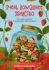 Очень домашнее убийство. Она варит варенье и раскрывает преступления - Ходакова Марина