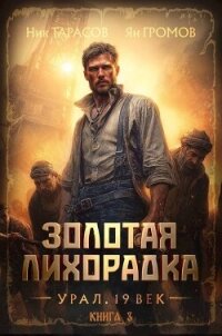 Золотая лихорадка. Урал. 19 век. Книга 3 (СИ) - Тарасов Ник