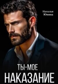 Ты – мое наказание (СИ) - Юнина Наталья