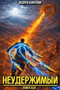 Неудержимый. Книга XLIV (СИ) - Боярский Андрей
