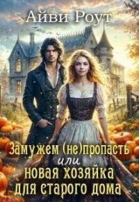 Замужем (не)пропасть или новая хозяйка для старого дома (СИ) - Роут Айви