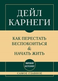 Самое главное. Как перестать беспокоиться и начать жить - Карнеги Дейл