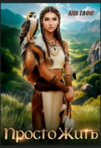 Просто Жить (СИ) - Тафи Аля