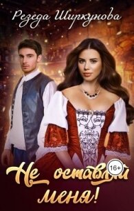 Не оставляй меня! (СИ) - Ширкунова Резеда